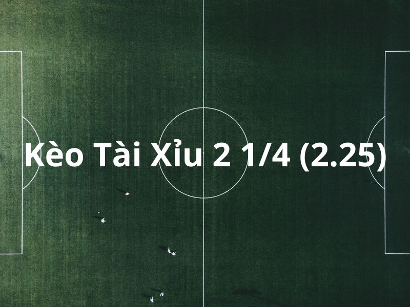 Kèo Tài/Xỉu 2 1/4 (2.25)